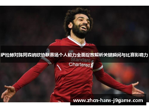 萨拉赫对阵阿森纳欧协联赛场个人能力全面绽放解析关键瞬间与比赛影响力 萨拉赫对阵阿森纳欧协联赛场个人能力全面绽放解析关键瞬间与比赛影响力