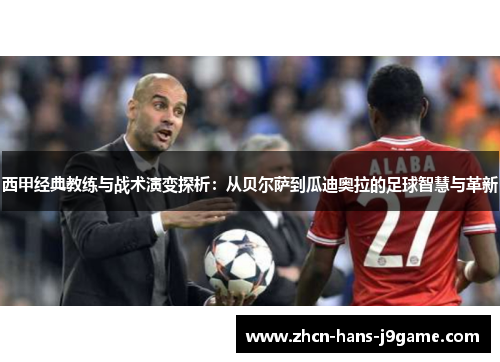 西甲经典教练与战术演变探析:从贝尔萨到瓜迪奥拉的足球智慧与革新 西甲经典教练与战术演变探析:从贝尔萨到瓜迪奥拉的足球智慧与革新