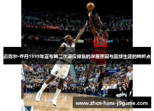 迈克尔·乔丹1999年宣布第二次退役背后的深层原因与篮球生涯的转折点 迈克尔·乔丹1999年宣布第二次退役背后的深层原因与篮球生涯的转折点