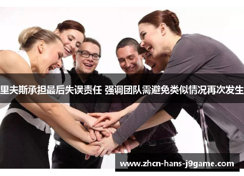 里夫斯承担最后失误责任 强调团队需避免类似情况再次发生 里夫斯承担最后失误责任 强调团队需避免类似情况再次发生