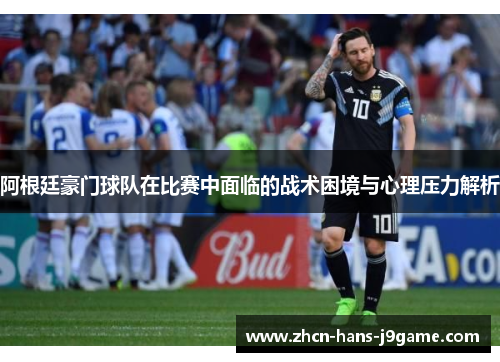 阿根廷豪门球队在比赛中面临的战术困境与心理压力解析 阿根廷豪门球队在比赛中面临的战术困境与心理压力解析