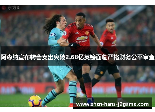 阿森纳宣布转会支出突破2.68亿英镑面临严格财务公平审查 阿森纳宣布转会支出突破2.68亿英镑面临严格财务公平审查