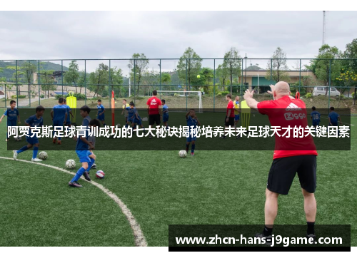 阿贾克斯足球青训成功的七大秘诀揭秘培养未来足球天才的关键因素